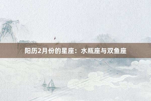 阳历2月份的星座：水瓶座与双鱼座