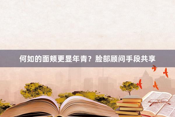 何如的面颊更显年青？脸部顾问手段共享