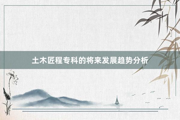 土木匠程专科的将来发展趋势分析