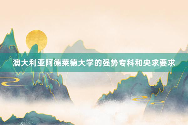 澳大利亚阿德莱德大学的强势专科和央求要求