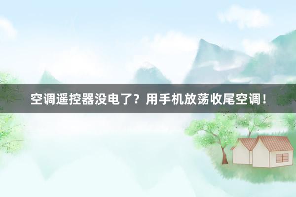 空调遥控器没电了？用手机放荡收尾空调！