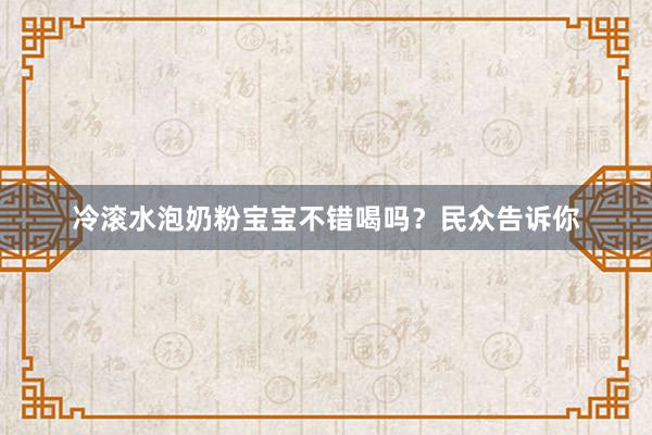 冷滚水泡奶粉宝宝不错喝吗？民众告诉你
